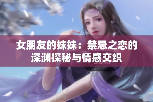 女朋友的妹妹：禁忌之恋的深渊探秘与情感交织