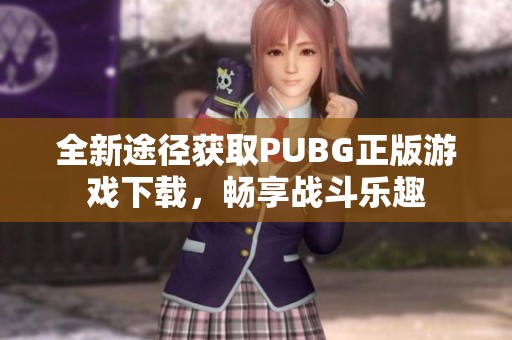 全新途径获取PUBG正版游戏下载，畅享战斗乐趣