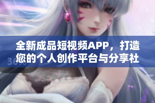 全新成品短视频APP，打造您的个人创作平台与分享社区