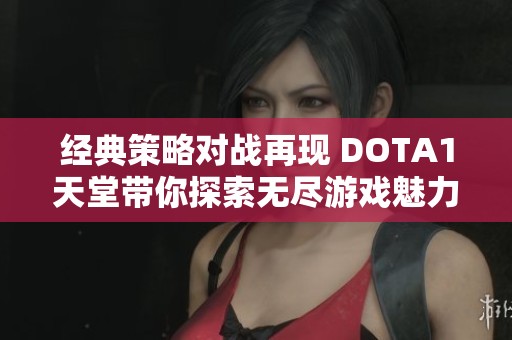 经典策略对战再现 DOTA1天堂带你探索无尽游戏魅力