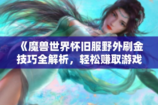 《魔兽世界怀旧服野外刷金技巧全解析，轻松赚取游戏金币》