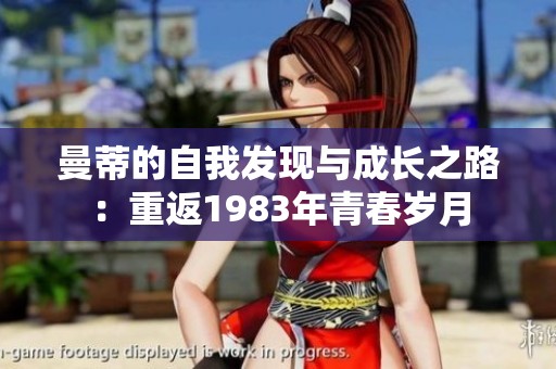 曼蒂的自我发现与成长之路：重返1983年青春岁月
