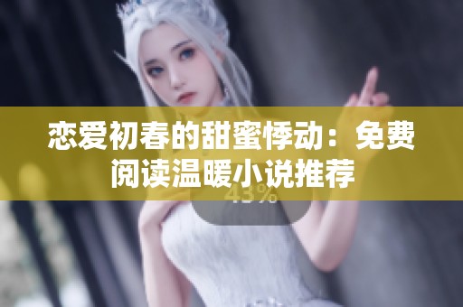 恋爱初春的甜蜜悸动：免费阅读温暖小说推荐