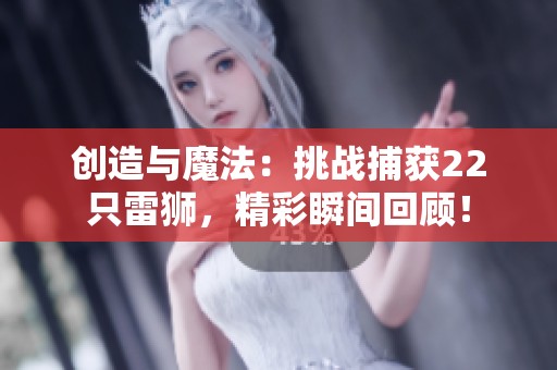 创造与魔法：挑战捕获22只雷狮，精彩瞬间回顾！