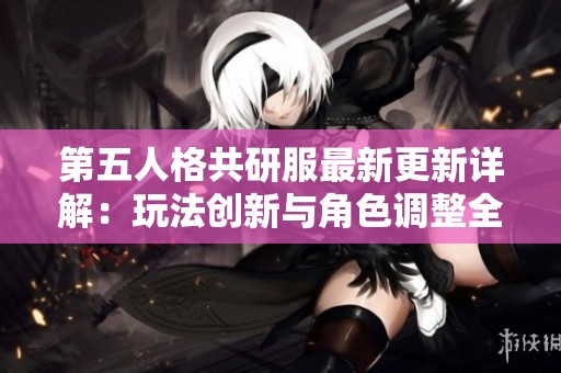 第五人格共研服最新更新详解：玩法创新与角色调整全面解析