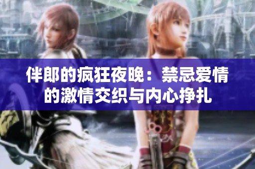伴郎的疯狂夜晚：禁忌爱情的激情交织与内心挣扎