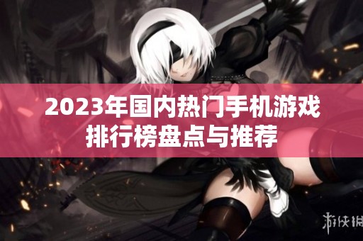 2023年国内热门手机游戏排行榜盘点与推荐