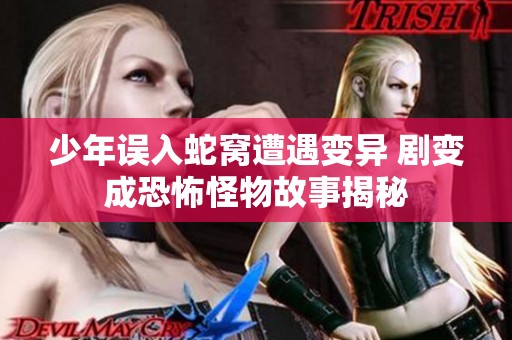 少年误入蛇窝遭遇变异 剧变成恐怖怪物故事揭秘