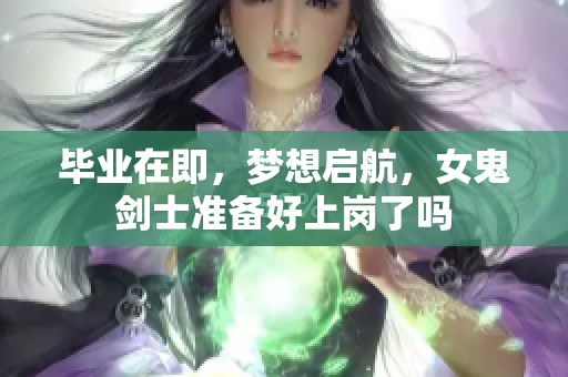 毕业在即，梦想启航，女鬼剑士准备好上岗了吗