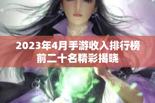 2023年4月手游收入排行榜前二十名精彩揭晓