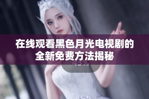 在线观看黑色月光电视剧的全新免费方法揭秘