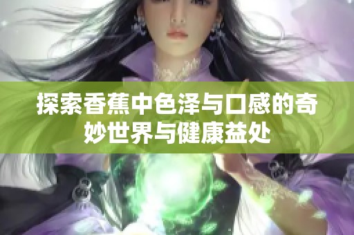 探索香蕉中色泽与口感的奇妙世界与健康益处