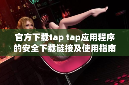 官方下载tap tap应用程序的安全下载链接及使用指南