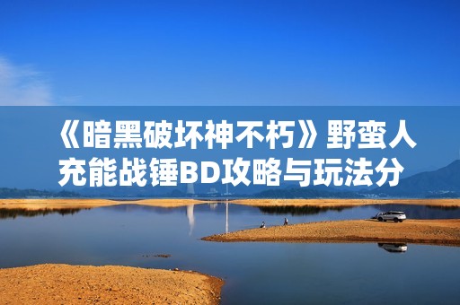 《暗黑破坏神不朽》野蛮人充能战锤BD攻略与玩法分享