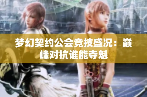 梦幻契约公会竞技盛况：巅峰对抗谁能夺魁
