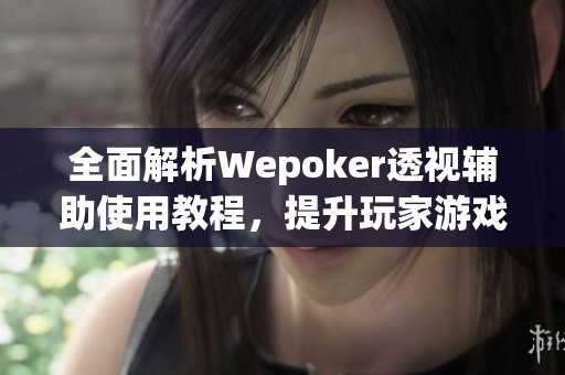 全面解析Wepoker透视辅助使用教程，提升玩家游戏体验