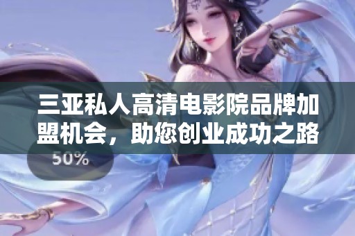 三亚私人高清电影院品牌加盟机会，助您创业成功之路揭秘