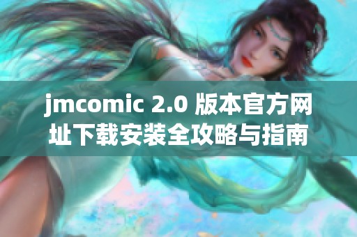 jmcomic 2.0 版本官方网址下载安装全攻略与指南