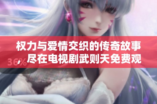 权力与爱情交织的传奇故事，尽在电视剧武则天免费观看版