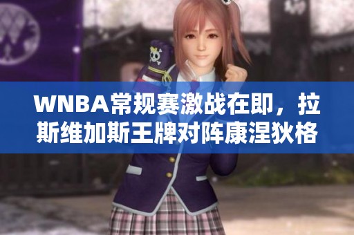 WNBA常规赛激战在即，拉斯维加斯王牌对阵康涅狄格太阳的精彩对决！