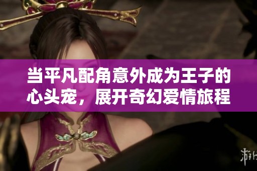 当平凡配角意外成为王子的心头宠，展开奇幻爱情旅程