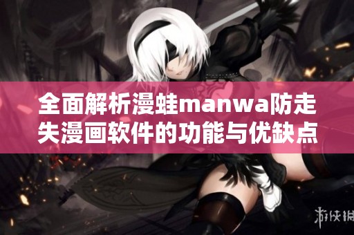 全面解析漫蛙manwa防走失漫画软件的功能与优缺点