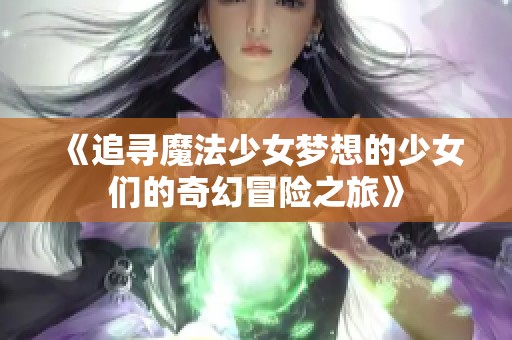 《追寻魔法少女梦想的少女们的奇幻冒险之旅》