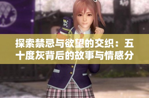 探索禁忌与欲望的交织：五十度灰背后的故事与情感分析