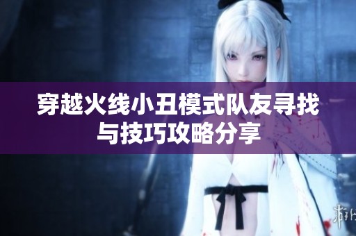 穿越火线小丑模式队友寻找与技巧攻略分享