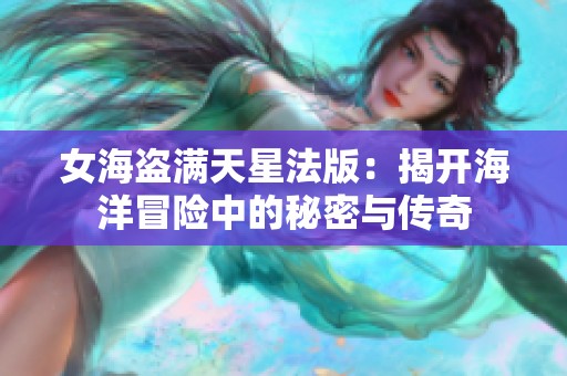 女海盗满天星法版：揭开海洋冒险中的秘密与传奇