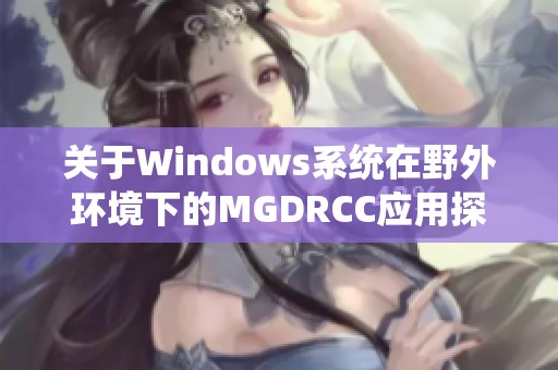 关于Windows系统在野外环境下的MGDRCC应用探讨