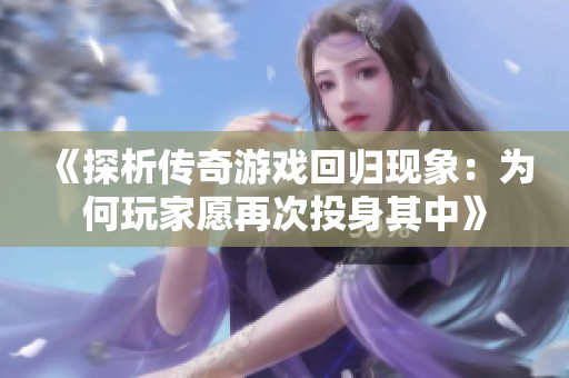 《探析传奇游戏回归现象：为何玩家愿再次投身其中》