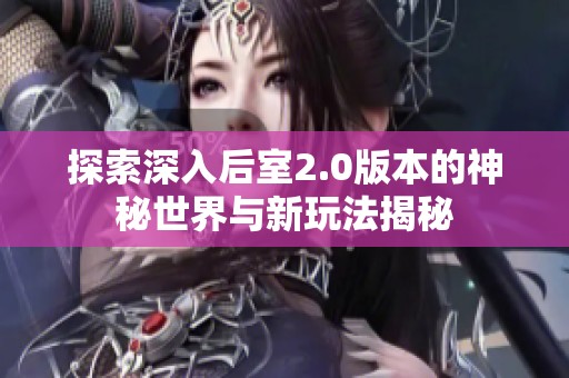 探索深入后室2.0版本的神秘世界与新玩法揭秘