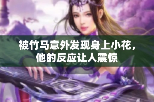 被竹马意外发现身上小花，他的反应让人震惊