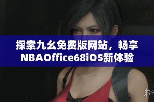 探索九幺免费版网站，畅享NBAOffice68iOS新体验