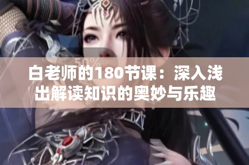 白老师的180节课：深入浅出解读知识的奥妙与乐趣