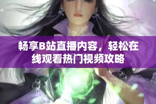 畅享B站直播内容，轻松在线观看热门视频攻略