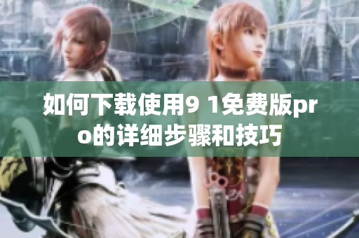 如何下载使用9 1免费版pro的详细步骤和技巧