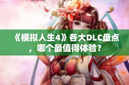 《模拟人生4》各大DLC盘点，哪个最值得体验？