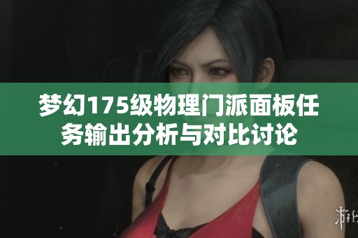 梦幻175级物理门派面板任务输出分析与对比讨论 梦幻175级物理门派面板任务输出分析与对比讨论