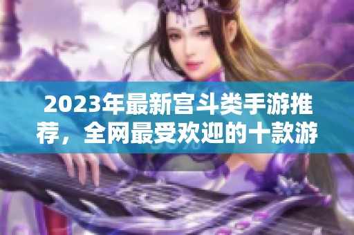 2023年最新宫斗类手游推荐，全网最受欢迎的十款游戏排行榜