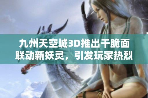 九州天空城3D推出干脆面联动新妖灵，引发玩家热烈追捧