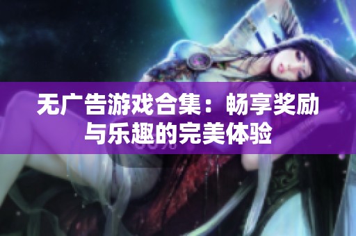 无广告游戏合集：畅享奖励与乐趣的完美体验