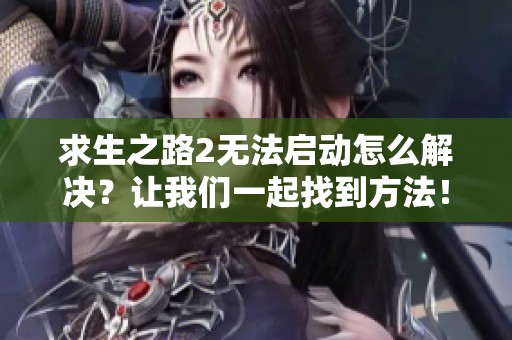 求生之路2无法启动怎么解决？让我们一起找到方法！