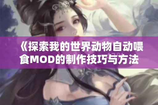 《探索我的世界动物自动喂食MOD的制作技巧与方法分享》