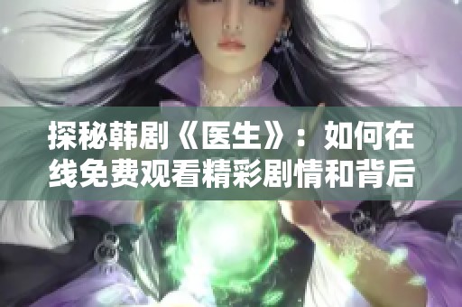 探秘韩剧《医生》：如何在线免费观看精彩剧情和背后故事