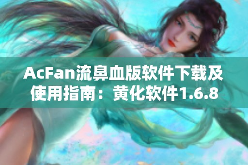 AcFan流鼻血版软件下载及使用指南：黄化软件1.6.8版本解析