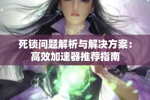 死锁问题解析与解决方案：高效加速器推荐指南