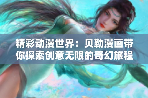 精彩动漫世界：贝勒漫画带你探索创意无限的奇幻旅程