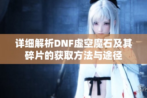 详细解析DNF虚空魔石及其碎片的获取方法与途径